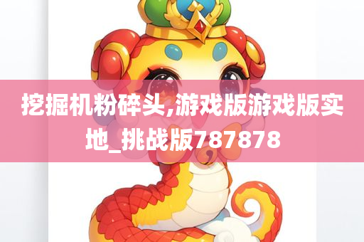 挖掘机粉碎头,游戏版游戏版实地_挑战版787878