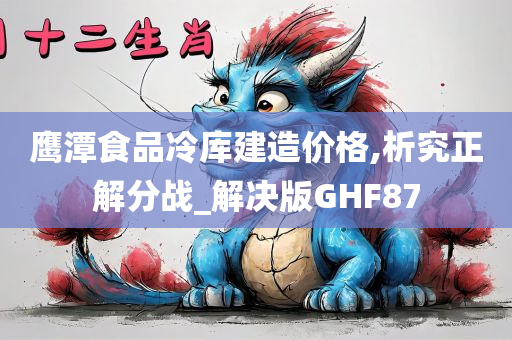 鹰潭食品冷库建造价格,析究正解分战_解决版GHF87