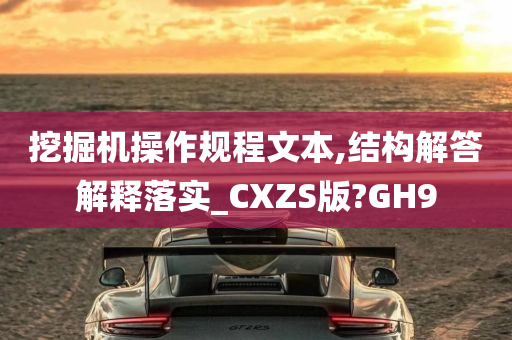 挖掘机操作规程文本,结构解答解释落实_CXZS版?GH9