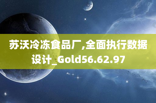 苏沃冷冻食品厂,全面执行数据设计_Gold56.62.97