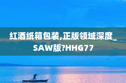 红酒纸箱包装,正版领域深度_SAW版?HHG77