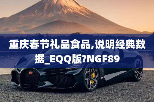 重庆春节礼品食品,说明经典数据_EQQ版?NGF89