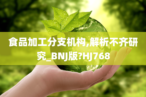 食品加工分支机构,解析不齐研究_BNJ版?HJ768