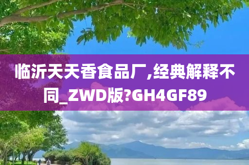 临沂天天香食品厂,经典解释不同_ZWD版?GH4GF89