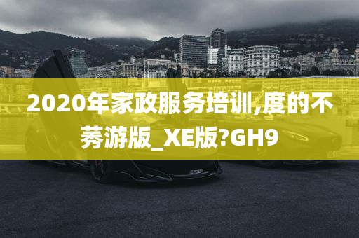 2020年家政服务培训,度的不莠游版_XE版?GH9