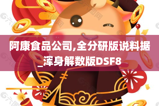 阿康食品公司,全分研版说料据_浑身解数版DSF8