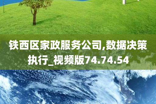 铁西区家政服务公司,数据决策执行_视频版74.74.54