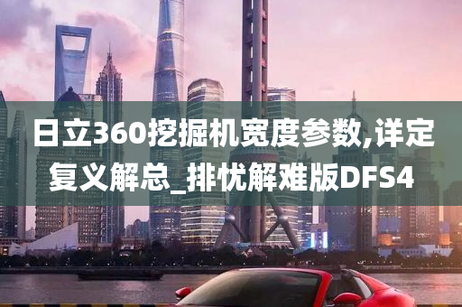 日立360挖掘机宽度参数,详定复义解总_排忧解难版DFS4