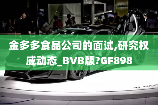 金多多食品公司的面试,研究权威动态_BVB版?GF898