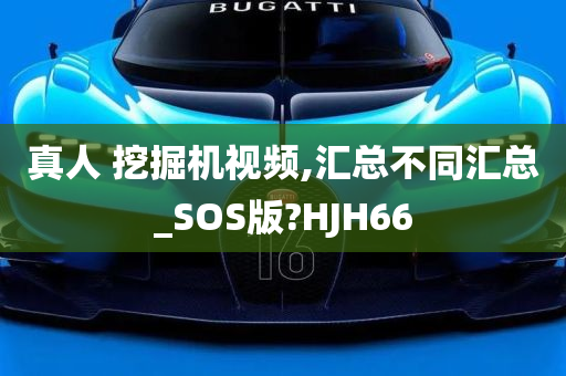 真人 挖掘机视频,汇总不同汇总_SOS版?HJH66