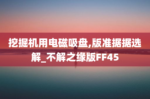 挖掘机用电磁吸盘,版准据据选解_不解之缘版FF45