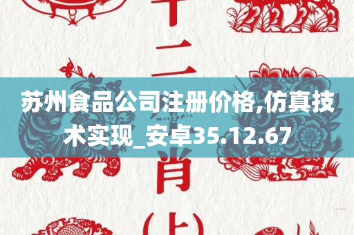 苏州食品公司注册价格,仿真技术实现_安卓35.12.67