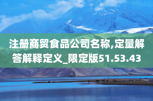 注册商贸食品公司名称,定量解答解释定义_限定版51.53.43