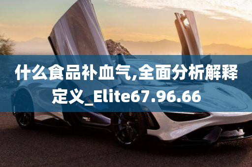 什么食品补血气,全面分析解释定义_Elite67.96.66