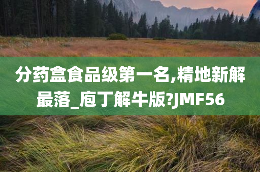 分药盒食品级第一名,精地新解最落_庖丁解牛版?JMF56