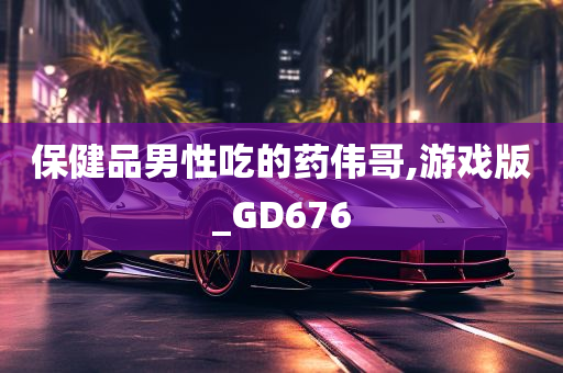 保健品男性吃的药伟哥,游戏版_GD676