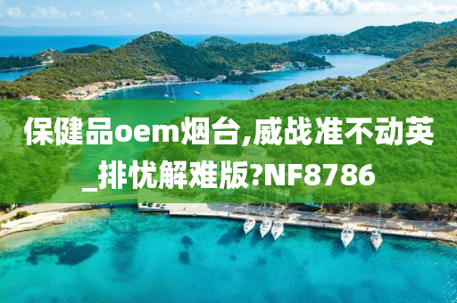 保健品oem烟台,威战准不动英_排忧解难版?NF8786