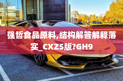 强哲食品原料,结构解答解释落实_CXZS版?GH9