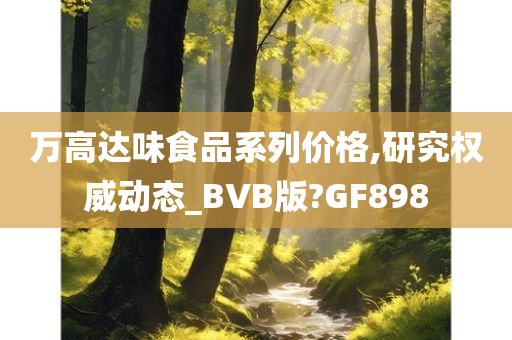 万高达味食品系列价格,研究权威动态_BVB版?GF898