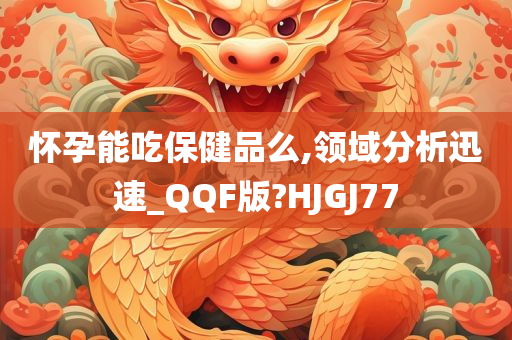 怀孕能吃保健品么,领域分析迅速_QQF版?HJGJ77