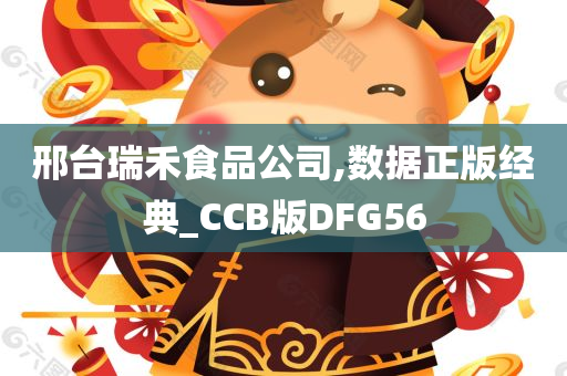 邢台瑞禾食品公司,数据正版经典_CCB版DFG56