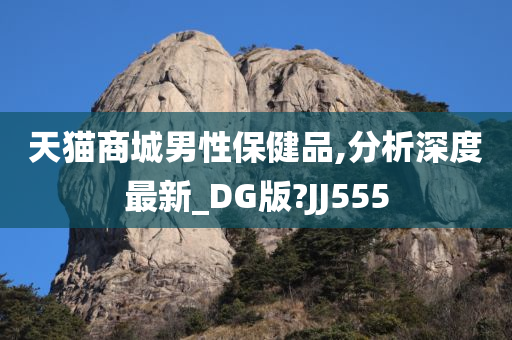 天猫商城男性保健品,分析深度最新_DG版?JJ555