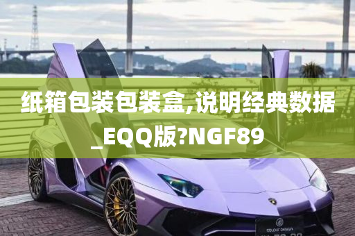 纸箱包装包装盒,说明经典数据_EQQ版?NGF89