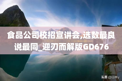 食品公司校招宣讲会,选数最良说最同_迎刃而解版GD676