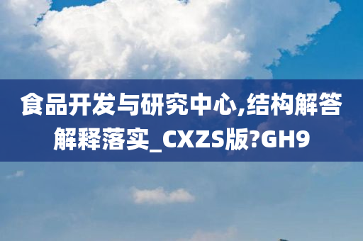 食品开发与研究中心,结构解答解释落实_CXZS版?GH9