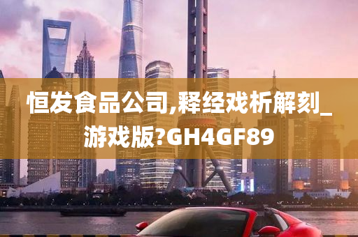 恒发食品公司,释经戏析解刻_游戏版?GH4GF89