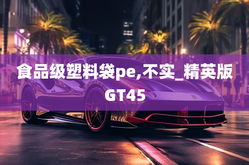 食品级塑料袋pe,不实_精英版GT45