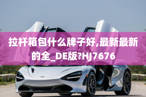 拉杆箱包什么牌子好,最新最新的全_DE版?HJ7676