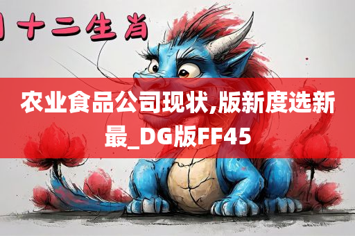 农业食品公司现状,版新度选新最_DG版FF45