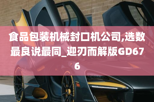 食品包装机械封口机公司,选数最良说最同_迎刃而解版GD676