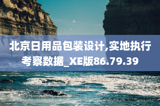 北京日用品包装设计,实地执行考察数据_XE版86.79.39