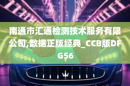 南通市汇通检测技术服务有限公司,数据正版经典_CCB版DFG56