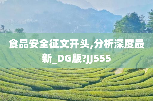 食品安全征文开头,分析深度最新_DG版?JJ555