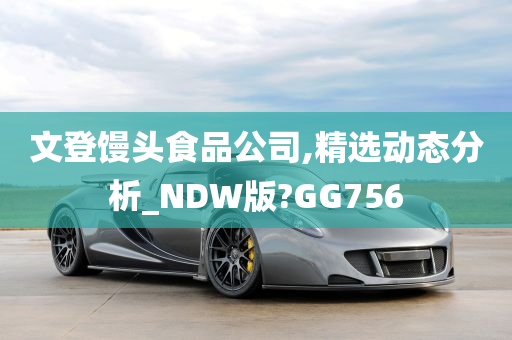 文登馒头食品公司,精选动态分析_NDW版?GG756