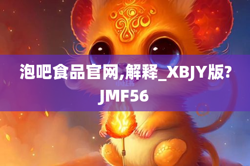 泡吧食品官网,解释_XBJY版?JMF56