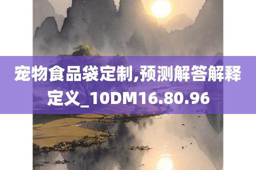 宠物食品袋定制,预测解答解释定义_10DM16.80.96