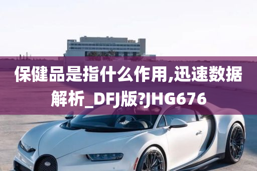 保健品是指什么作用,迅速数据解析_DFJ版?JHG676