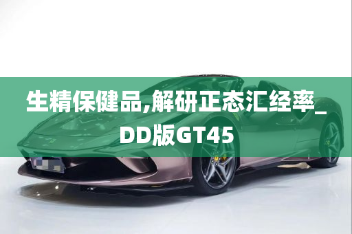 生精保健品,解研正态汇经率_DD版GT45