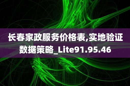 长春家政服务价格表,实地验证数据策略_Lite91.95.46