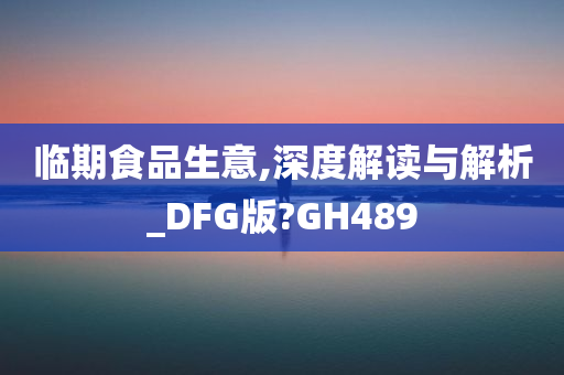 临期食品生意,深度解读与解析_DFG版?GH489