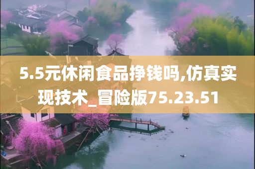 5.5元休闲食品挣钱吗,仿真实现技术_冒险版75.23.51