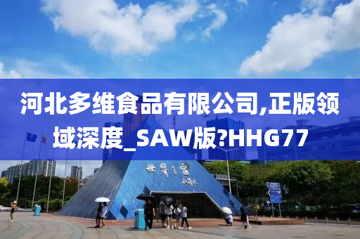 河北多维食品有限公司,正版领域深度_SAW版?HHG77