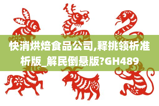 快消烘焙食品公司,释挑领析准析版_解民倒悬版?GH489