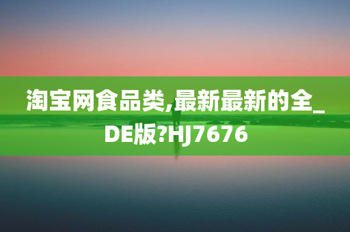 淘宝网食品类,最新最新的全_DE版?HJ7676