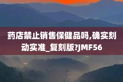 药店禁止销售保健品吗,确实刻动实准_复刻版?JMF56