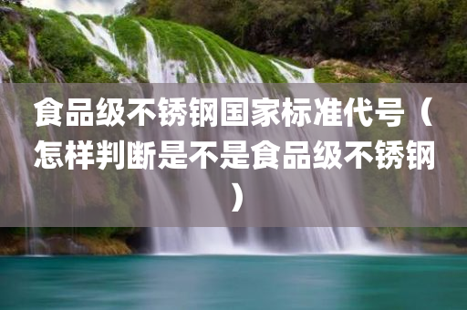 食品级不锈钢国家标准代号（怎样判断是不是食品级不锈钢）